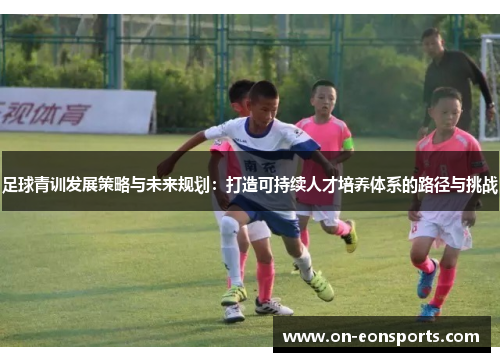 足球青训发展策略与未来规划：打造可持续人才培养体系的路径与挑战